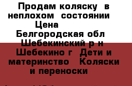 Продам коляску  в неплохом  состоянии. › Цена ­ 3 500 - Белгородская обл., Шебекинский р-н, Шебекино г. Дети и материнство » Коляски и переноски   